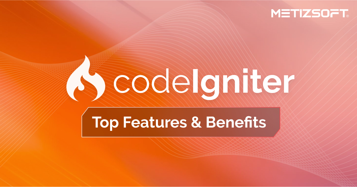 Why is CodeIgniter the Right Choice: Features & Benefits Explained!