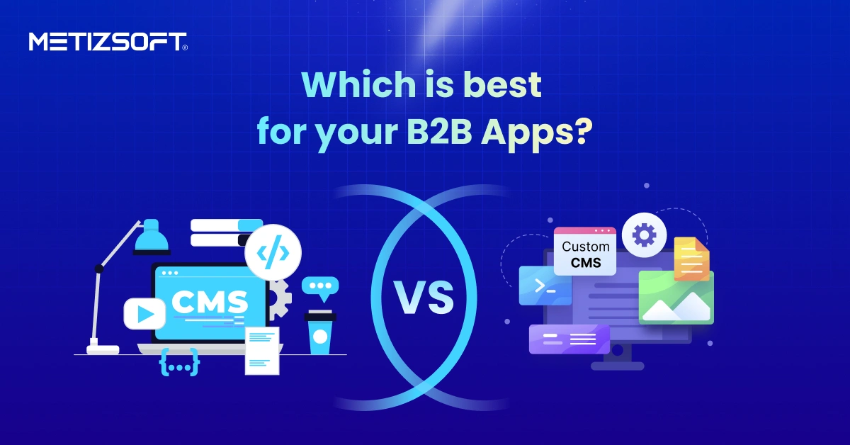 Headless CMS vs Custom CMS for B2B Apps: Key Comparison Guide