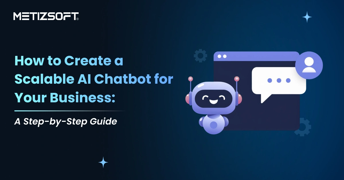 How to Build a Scalable AI Chatbot for Business: Best Practices, Solutions & Roadmap