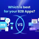 Headless CMS vs Custom CMS for B2B Apps: Key Comparison Guide
